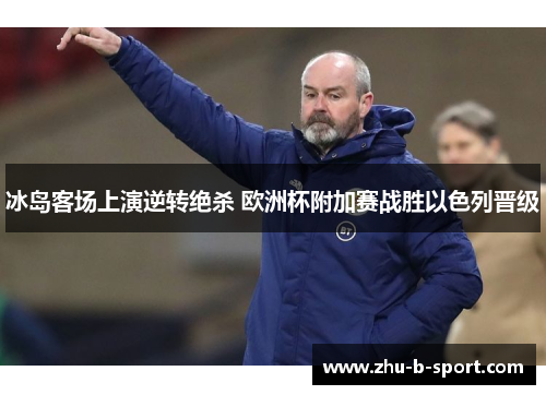 冰岛客场上演逆转绝杀 欧洲杯附加赛战胜以色列晋级
